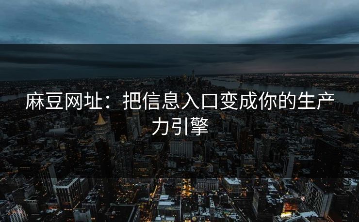麻豆网址：把信息入口变成你的生产力引擎