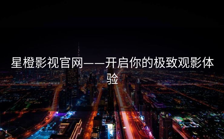 星橙影视官网——开启你的极致观影体验