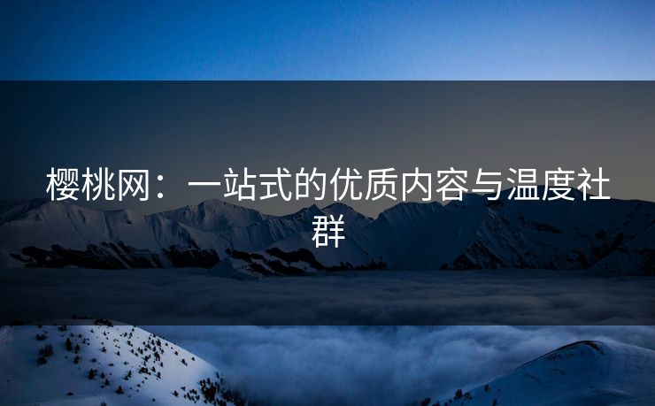 樱桃网：一站式的优质内容与温度社群