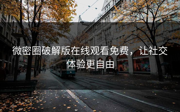 微密圈破解版在线观看免费,让社交体验更自由 微密圈破解版在线观看免费,让社交体验更自由