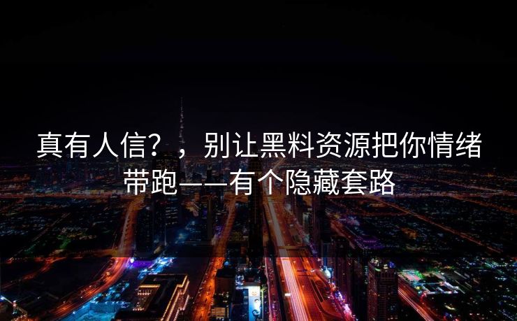 真有人信?,别让黑料资源把你情绪带跑——有个隐藏套路 真有人信?,别让黑料资源把你情绪带跑——有个隐藏套路